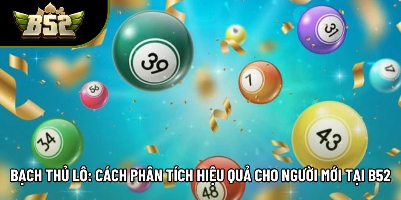 Bạch Thủ Lô: Cách Phân Tích Hiệu Quả Cho Người Mới Tại B52