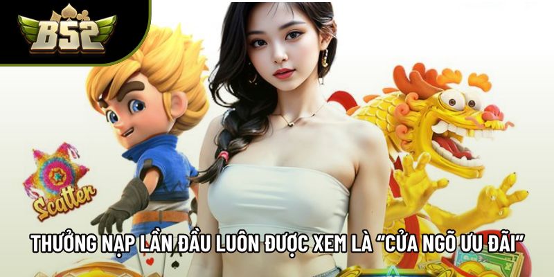 Thưởng nạp lần đầu luôn được xem là “cửa ngõ ưu đãi” Thưởng nạp lần đầu luôn được xem là “cửa ngõ ưu đãi”