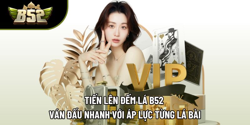 Tiến Lên Đếm Lá B52 | Ván Đấu Nhanh Với Áp Lực Từng Lá Bài